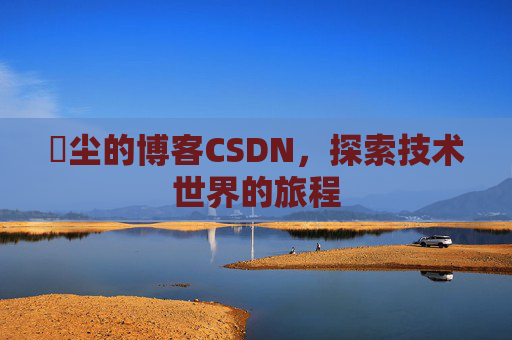 玦尘的博客CSDN,探索技术世界的旅程